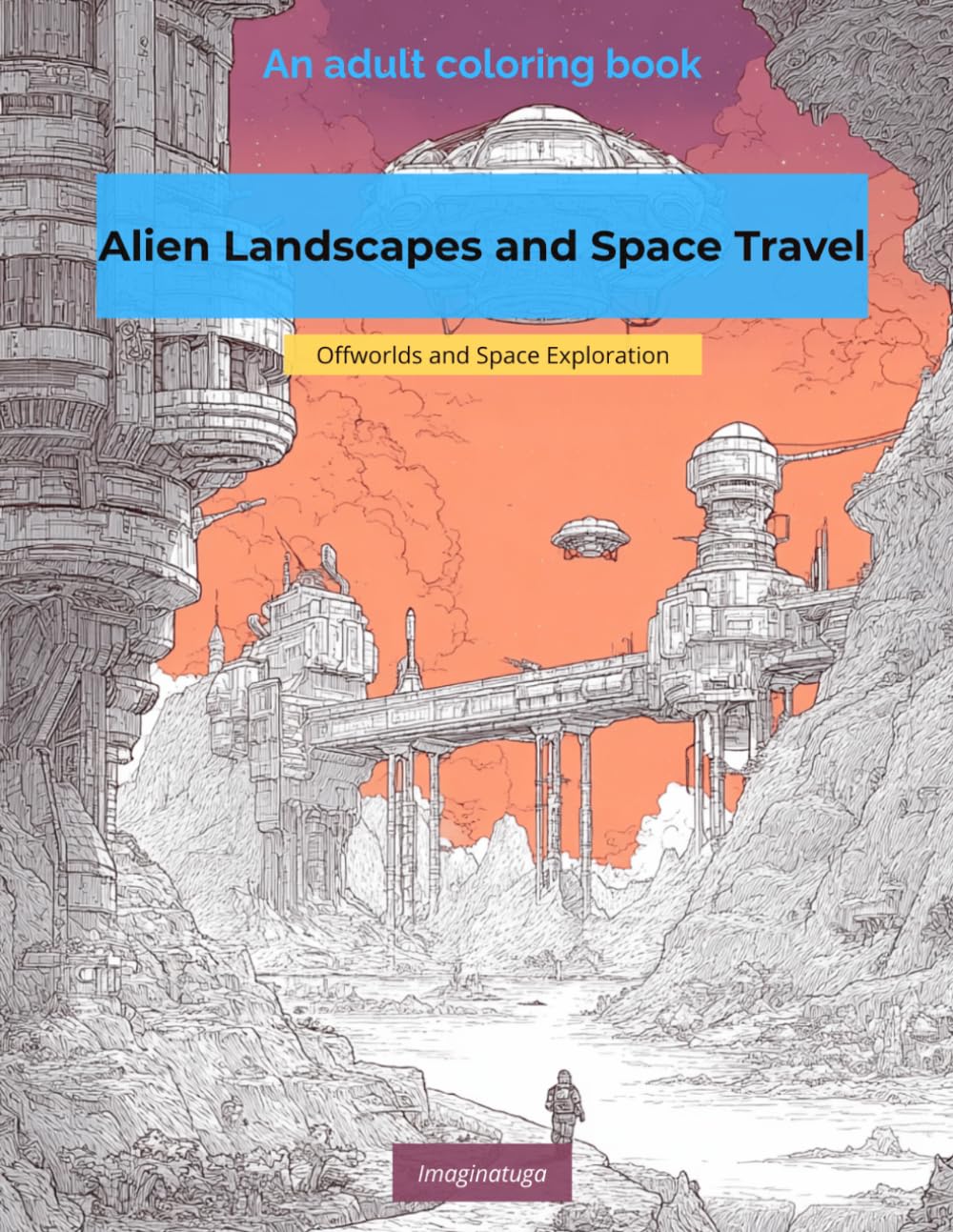 Alien Landscapes and Space Travel: Offworlds and Space Exploration - An Adult Coloring Book