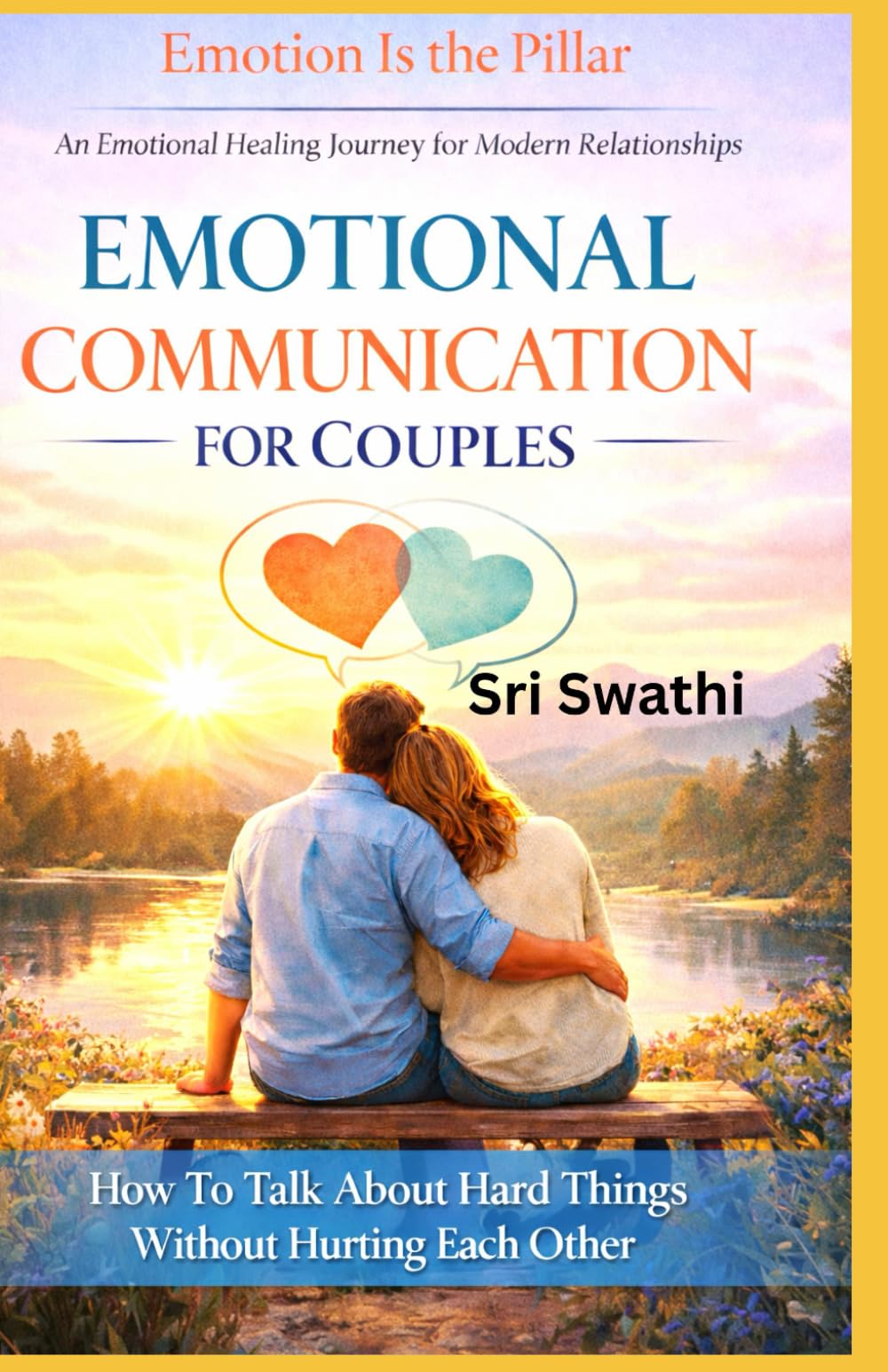 EMOTIONAL COMMUNICATION FOR COUPLES: How To Talk About Hard Things Without Hurting Each Other (Emotion Is The Pillar)