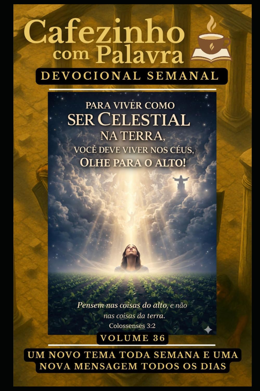 Cafezinho com Palavra – Devocional Semanal – Volume 36: PARA VIVER COMO SER CELESTIAL NA TERRA, VOCÊ DEVE VIVER NOS CÉUS, OLHE PARA O ALTO! (Cafezinho com Palavra – Devocional de 52 Semanas)