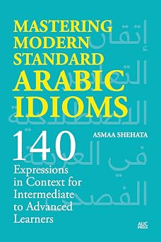 Mastering Modern Standard Arabic Idioms 140 Expressions in Context for Intermediate to Advanced Learners