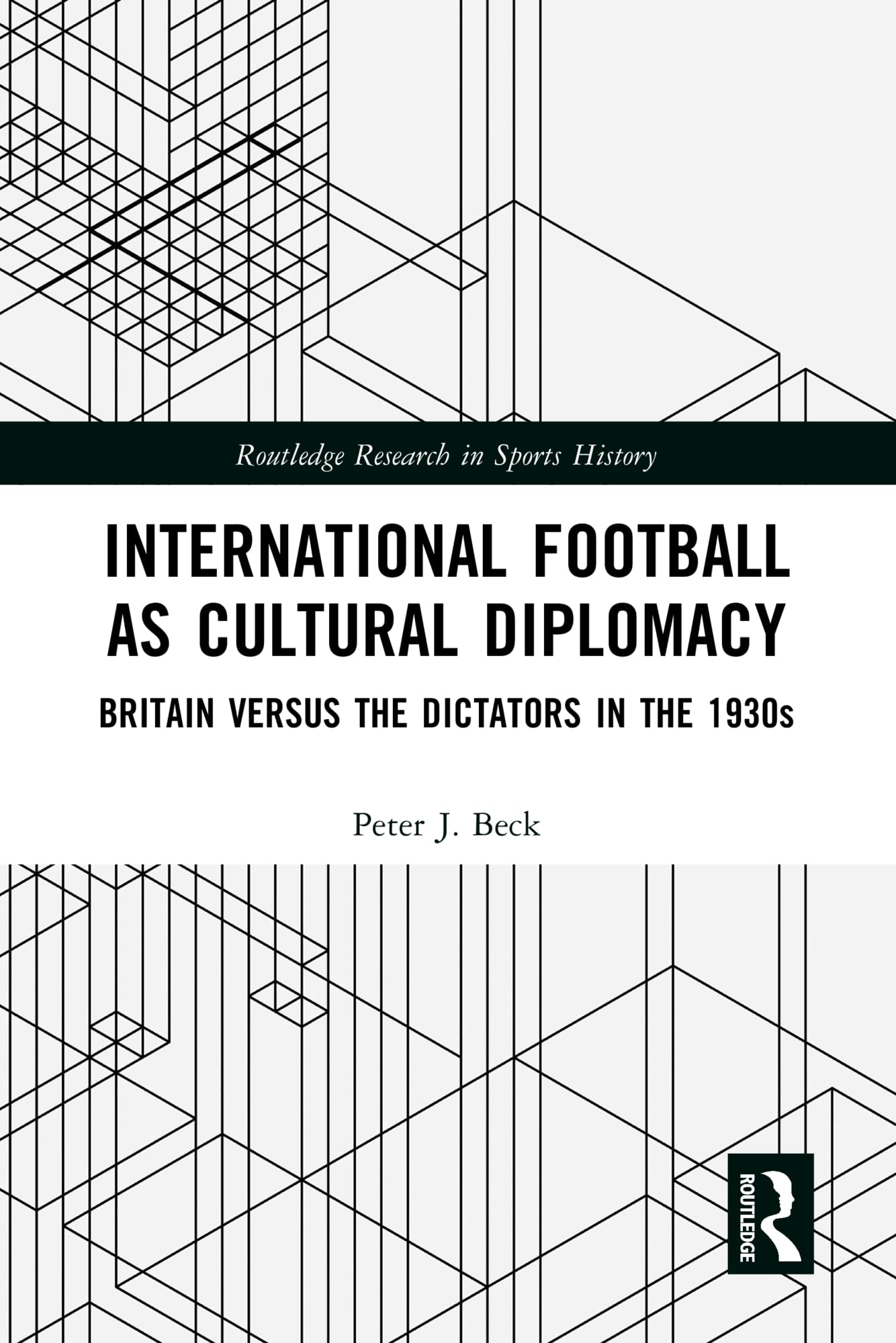 International Football as Cultural Diplomacy: Britain Versus the Dictators in the 1930s (Routledge Research in Sports History)