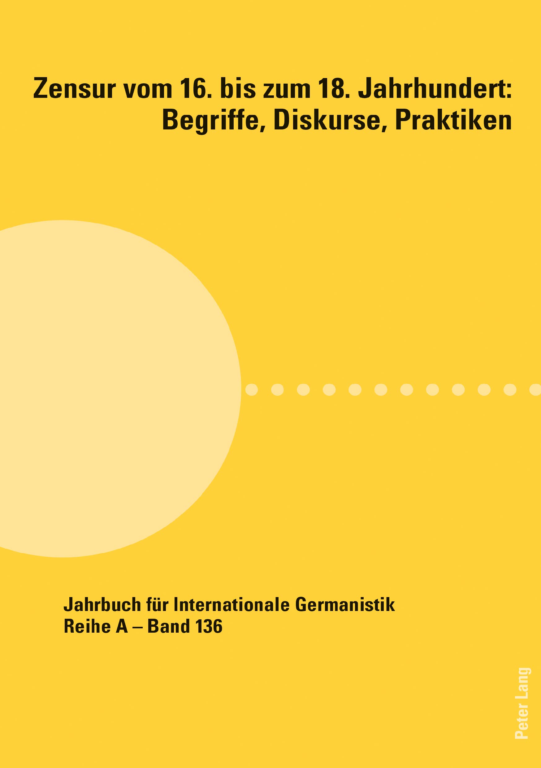 Zensur vom 16. bis zum 18. Jahrhundert: Begriffe, Diskurse, Praktiken (Jahrbuch für Internationale Germanistik 136)