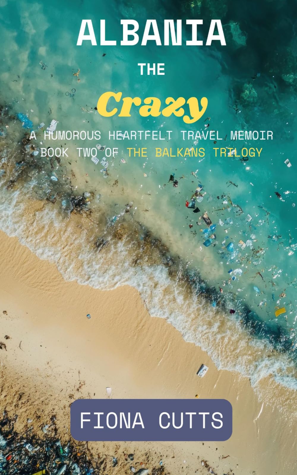 Albania the Crazy: A Humorous, Heartfelt Solo Female Travel Memoir of Starting Over