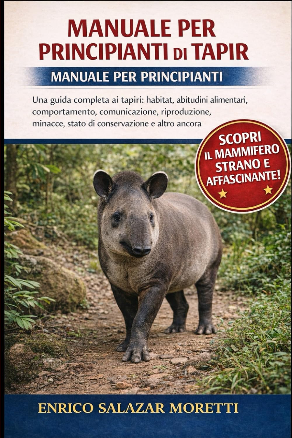 MANUALE PER PRINCIPIANTI DI TAPIR: Una guida completa ai tapiri: habitat, abitudini alimentari, comportamento, comunicazione, riproduzione, minacce, stato di conservazione e altro ancora