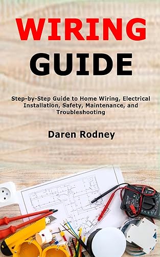 Wiring Guide: Step-by-Step Guide to Home Wiring, Electrical Installation, Safety,