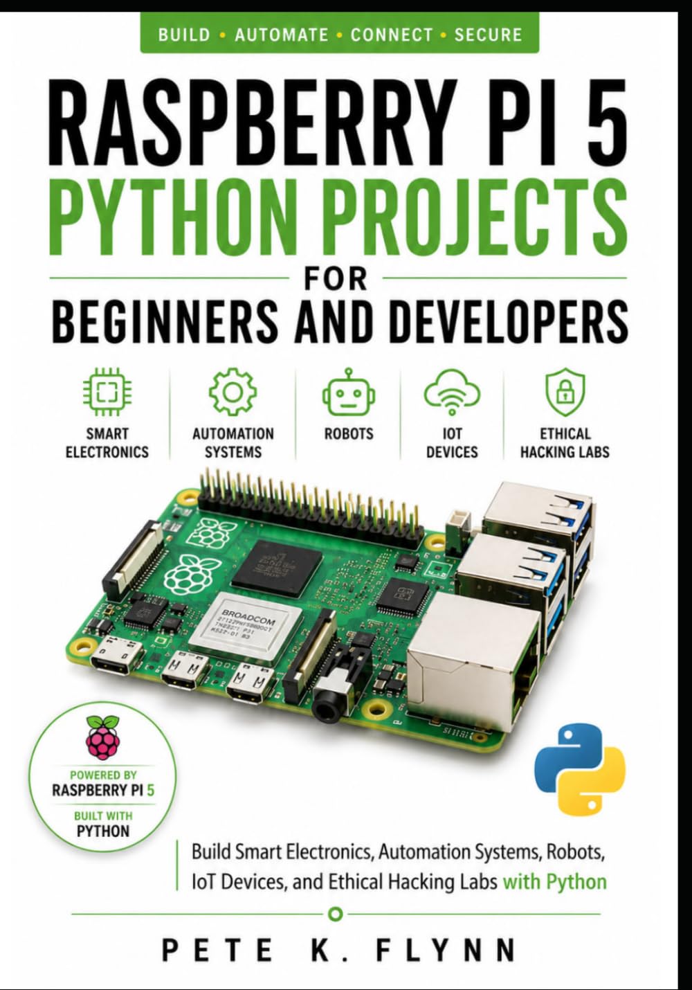 Raspberry Pi 5 Python Projects for Beginners and Developers: Build Smart Electronics, Automation Systems, Robots, IoT Devices, and Ethical Hacking Labs with Python