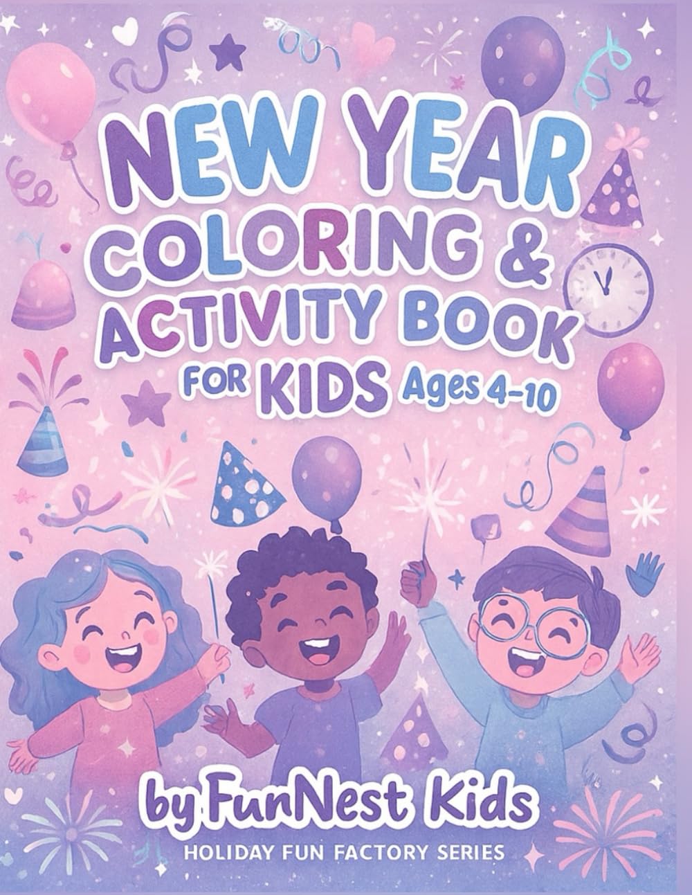 New Year Coloring & Activity Book for Kids Ages 4–10!: 100+ Fun Holiday Pages with Fireworks, Balloons, and Party Celebrations! (Holiday Fun Factory Series)