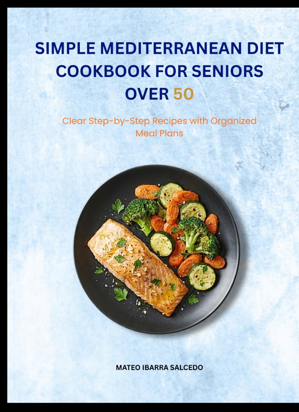 simple Mediterranean diet cookbook for seniors over 50: clear step by step recipes with organized meal plans