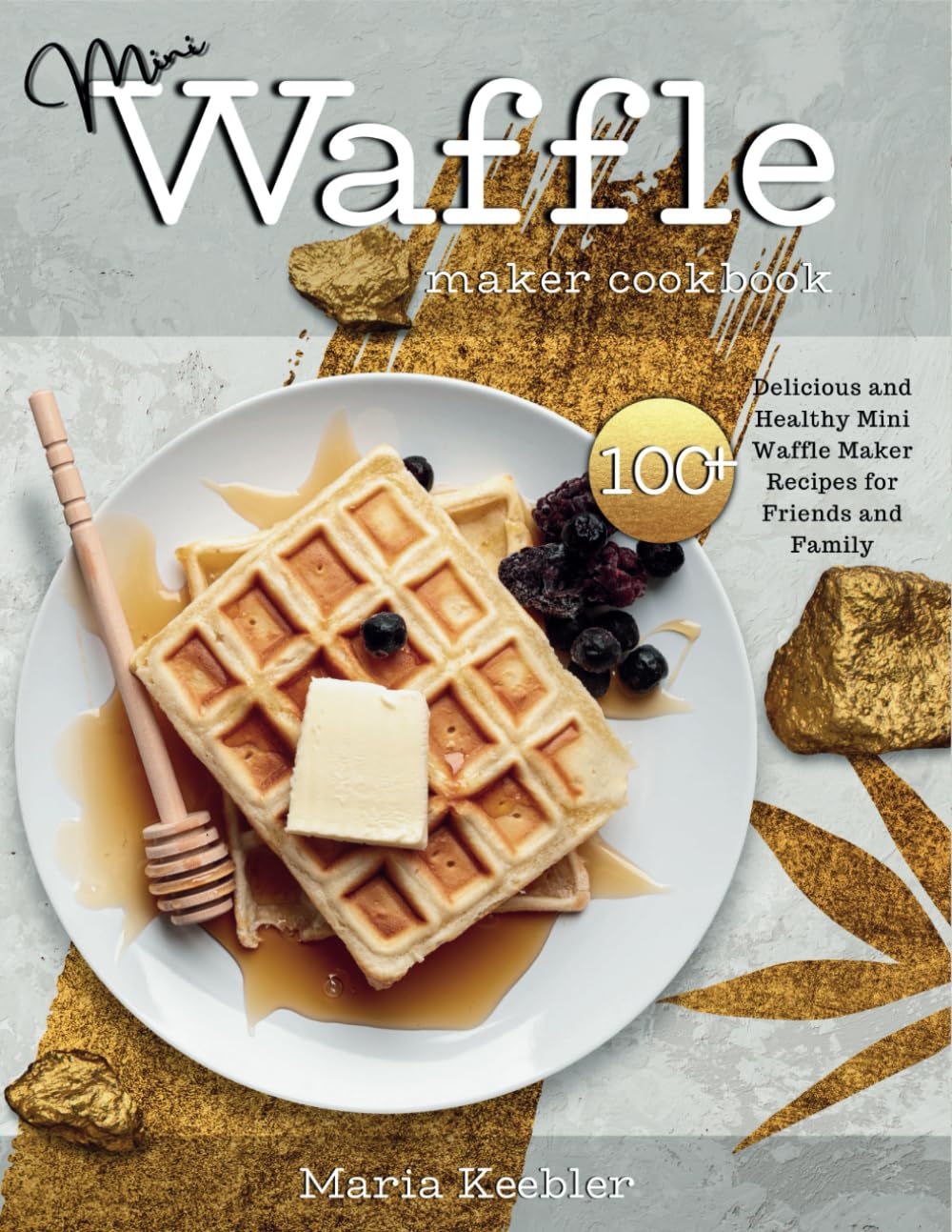 Mini Waffle Maker Cookbook: 100+ Delicious and Healthy Mini Waffle Maker Recipes for Friends and Family