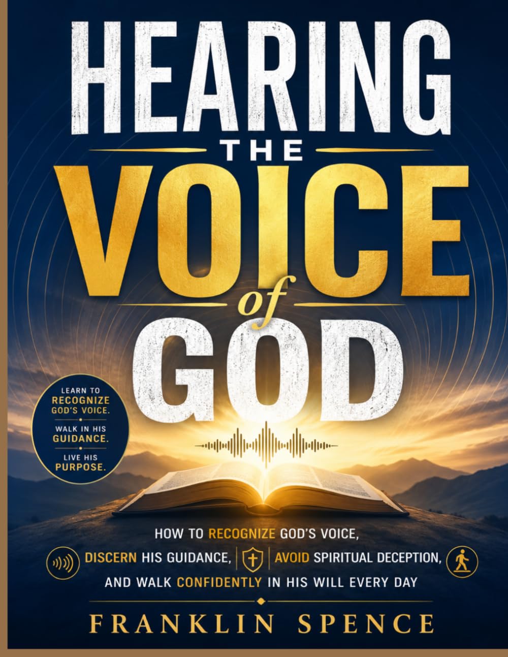 Hearing the Voice of God: How to Recognize God's Voice, Discern His Guidance, Avoid Spiritual Deception, and Walk Confidently in His Will Every Day