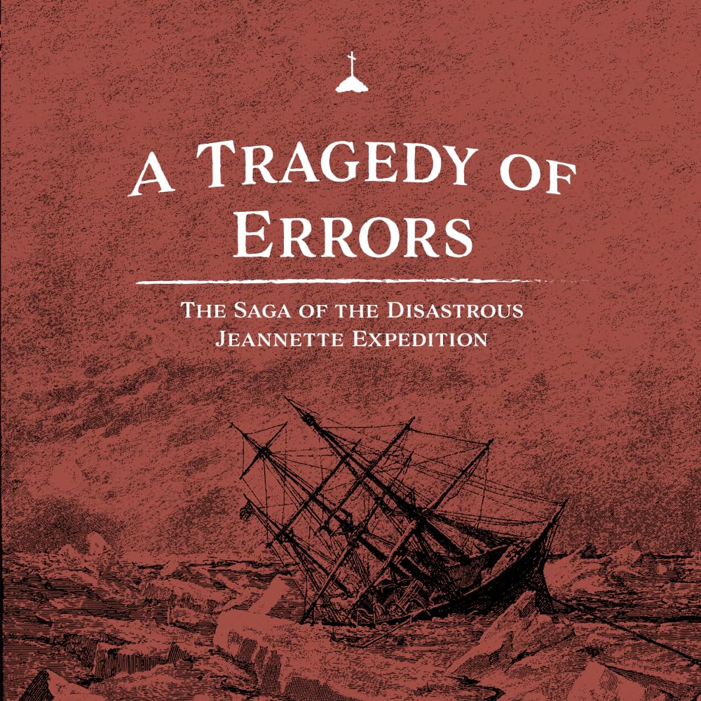 A Tragedy of Errors: The Saga of the Disastrous Jeannette Expedition