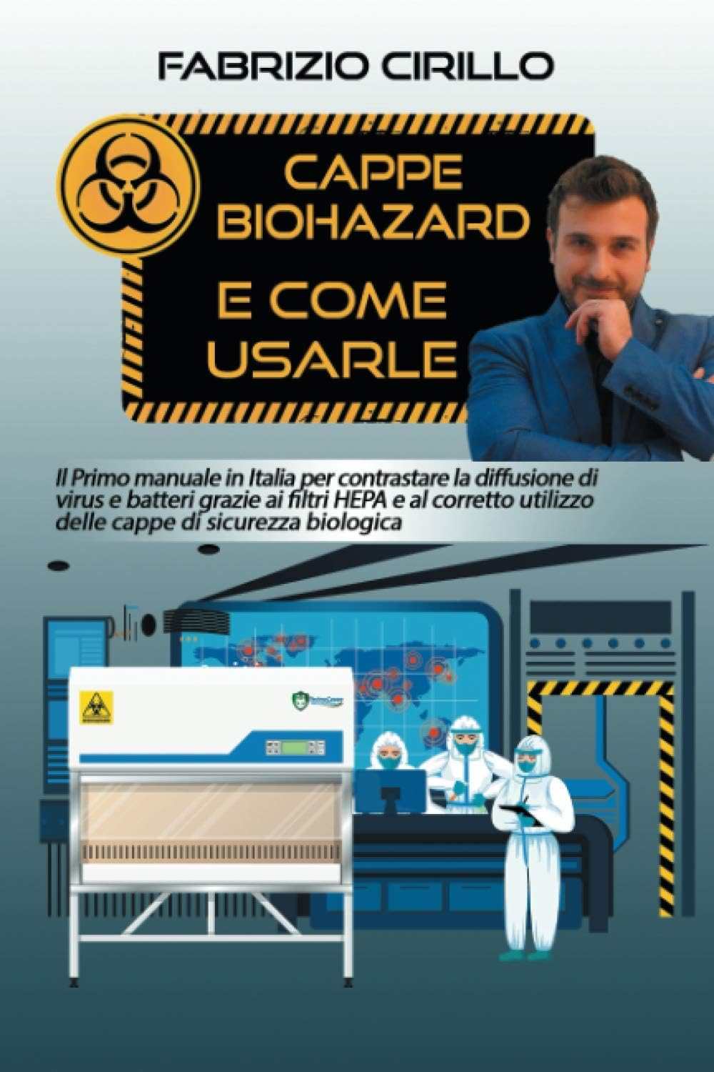 Cappe Biohazard e come usarle: Il primo manuale in Italia per contrastare la diffusione di virus e batteri grazie ai filtri HEPA e al corretto utilizzo della cappe di sicurezza biologica