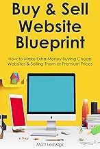 BUY & SELL WEBSITE BLUEPRINT: How to Make Extra Money Buying Cheap Websites & Selling Them at Premium Prices - Buy now