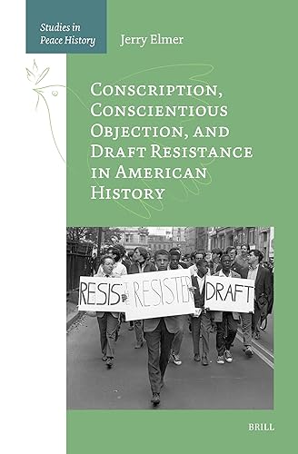 Conscription, Conscientious Objection, and Draft Resistance in American History (Studies in Peace History, 1)
