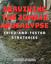 Surviving the Zombie Apocalypse: Tried-and-Tested Strategies: Outsmart the Undead with Battle-Tested Techniques: Surviving the Zombie Apocalypse