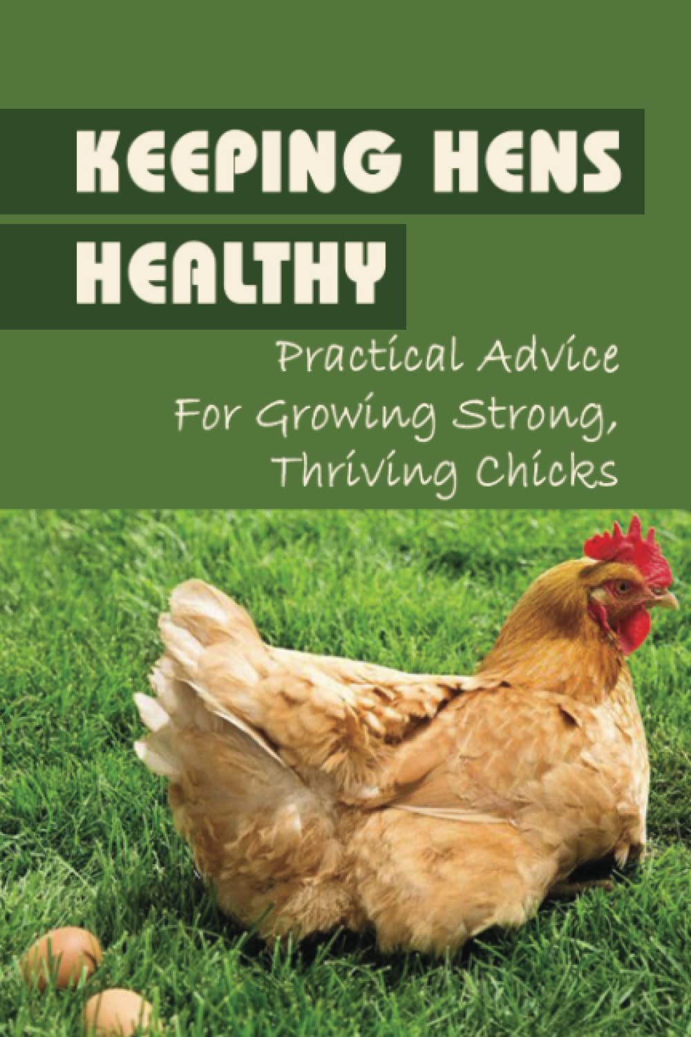 Keeping Hens Healthy: Practical Advice For Growing Strong, Thriving Chicks