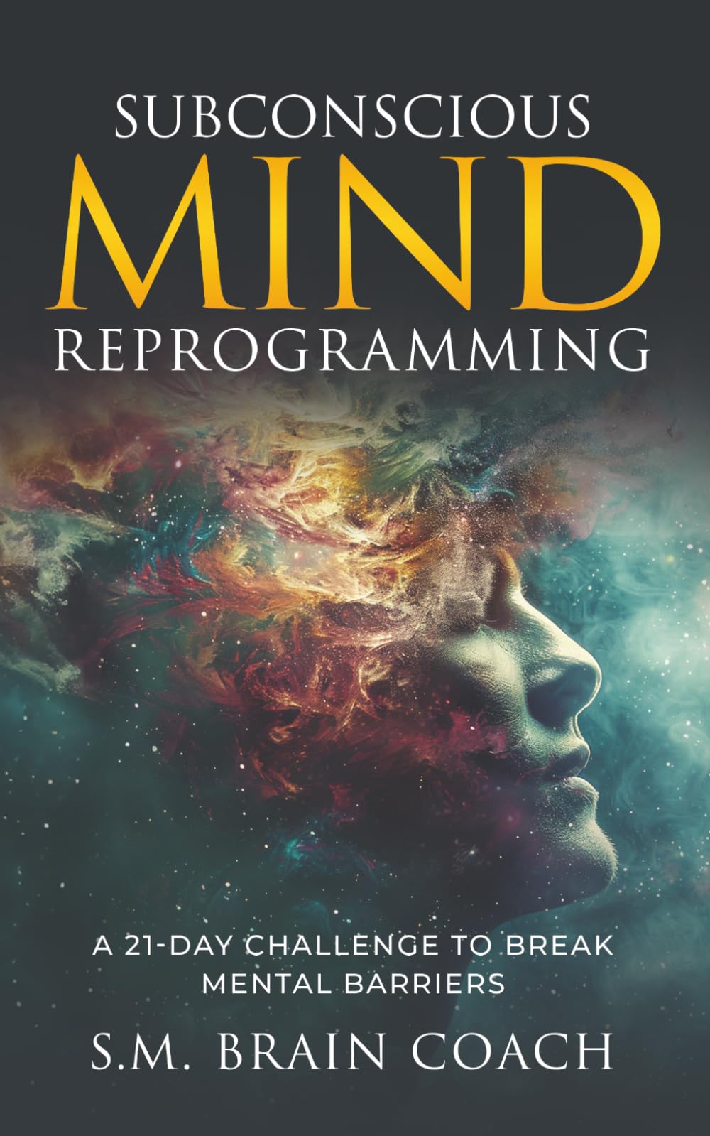 Subconscious Mind Reprogramming: A 21-day Challenge and Step-by-Step Guide to Break Mental Barriers