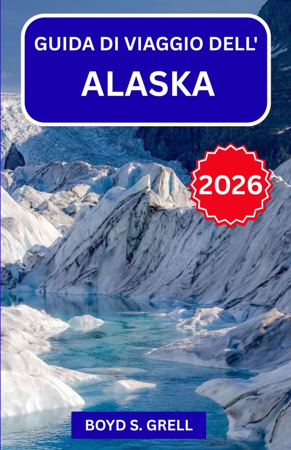 GUIDA DI VIAGGIO DELL'ALASKA 2026: Esplora Denali, i ghiacciai e l’aurora boreale: le migliori escursioni nella natura, incontri con la fauna, ... e consigli esperti per ogni viaggiatore