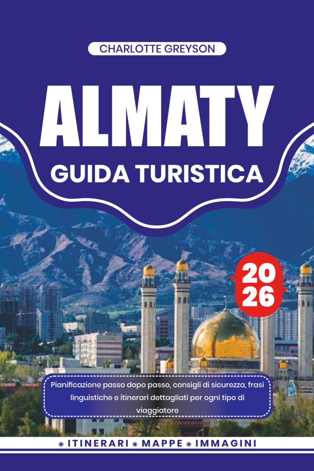 ALMATY GUIDA TURISTICA 2026: Pianificazione passo dopo passo, consigli di sicurezza, frasi linguistiche e itinerari dettagliati per ogni tipo di viaggiatore