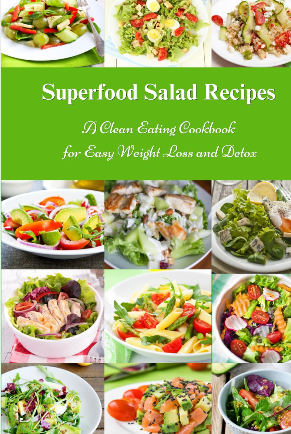 Superfood Salad Recipes: A Clean Eating Cookbook for Easy Weight Loss and Detox: Fuss Free Dinner Recipes That Are Easy On The Budget (Healthy Cooking and Cookbooks)