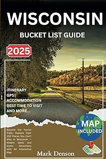 Wisconsin Bucket List Guide: Beyond the Tourist Trails: Explore Over 100 Places You Can’t Miss in Wisconsin — Hidden Gems and Iconic Attractions with An Interactive Map