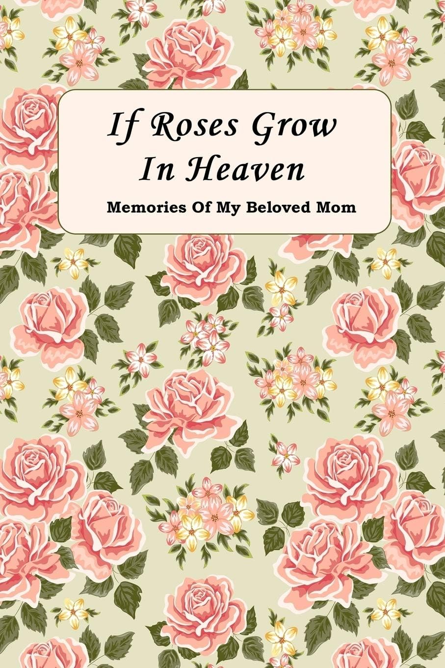 If Roses Grow In Heaven: Memories Of My Beloved Mom Journal