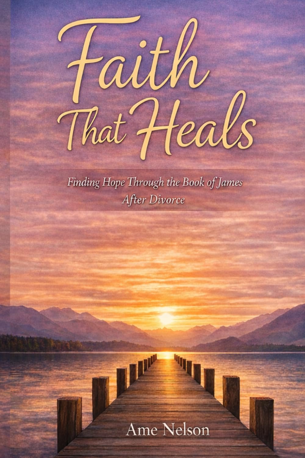 Faith That Heals: FInding Hope Through the Book of James After Divorce