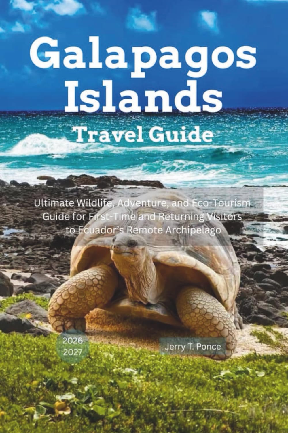 Galapagos Islands Travel Guide 2026 - 2027: Ultimate Wildlife, Adventure, and Eco-Tourism Guide for First-Time and Returning Visitors to Ecuador’s Remote Archipelago