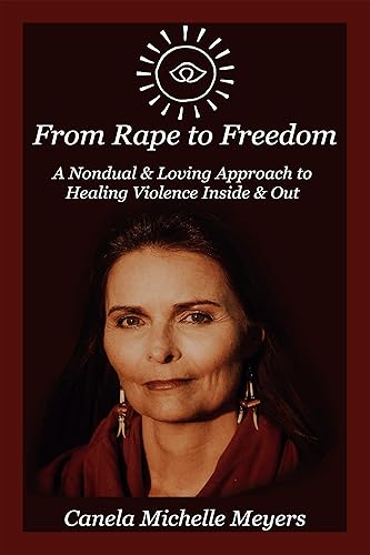 From Rape to Freedom A Nondual & Loving Approach to Healing Trauma & Violence Inside & Out