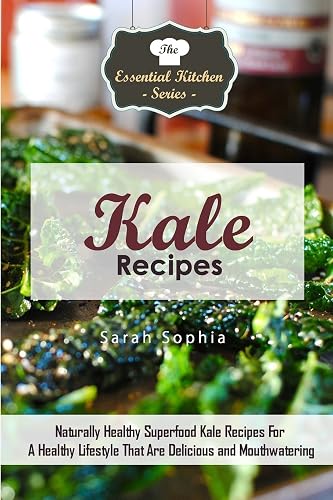 Kale Recipes: Naturally Healthy Superfood Kale Recipes For A Healthy Lifestyle That Are Delicious and Mouthwatering: Volume 88 (The Essential Kitchen Series)