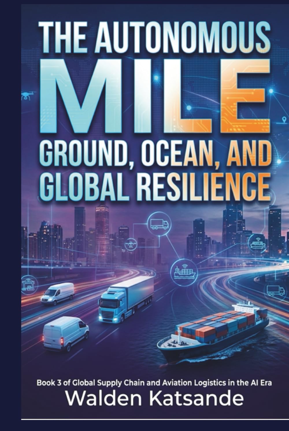 The Autonomous Mile: Ground, Ocean, and Global Resilience: Book 3 of Global Supply Chain and Aviation Logistics in the AI Era