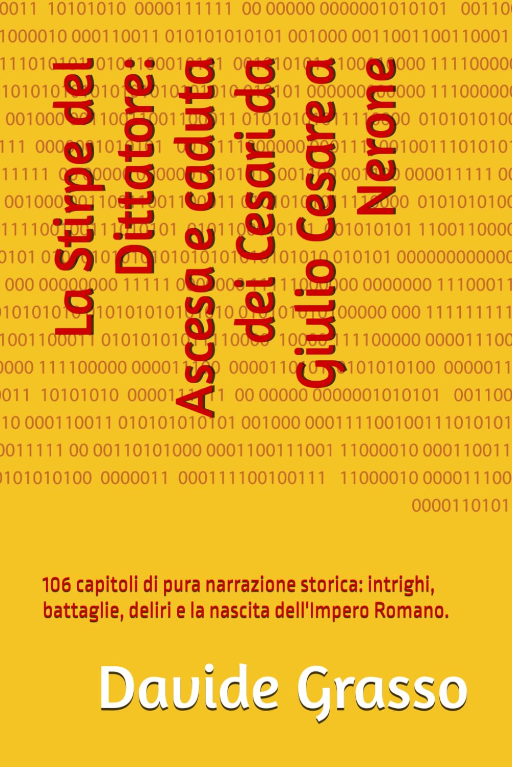 La Stirpe del Dittatore: Ascesa e caduta dei Cesari da Giulio Cesare a Nerone: 106 capitoli di pura narrazione storica: intrighi, battaglie, deliri e la nascita dell'Impero Romano.