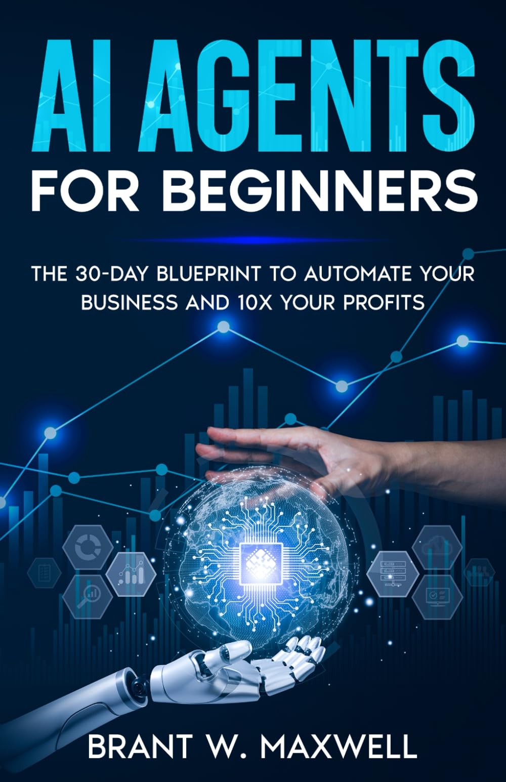 AI Agents for Beginners: The 30-Day Blueprint to Automate Your Business and 10x Your Profits