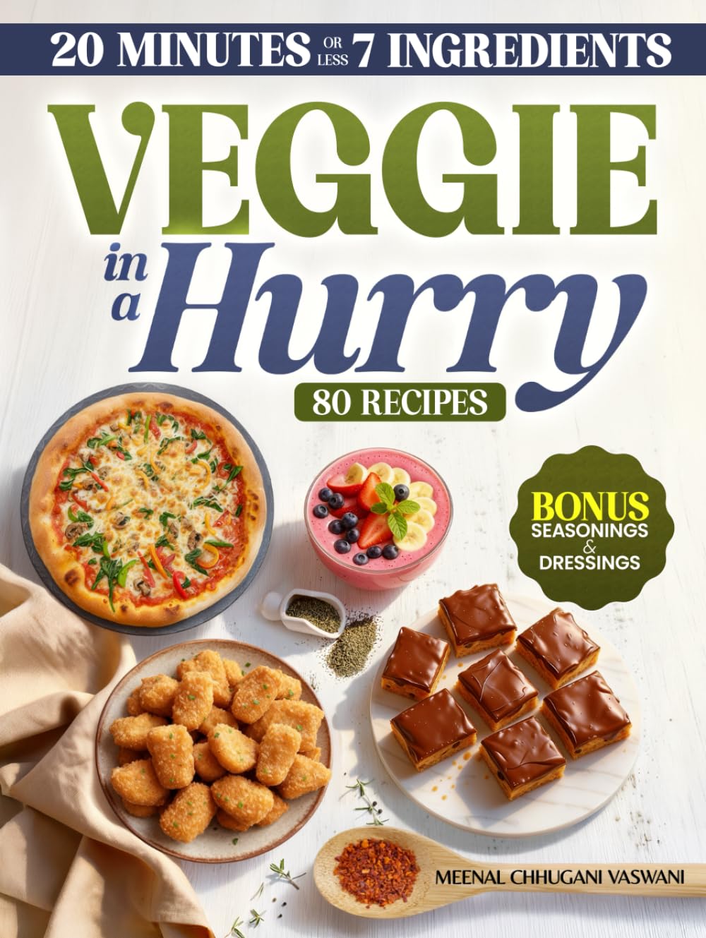 VEGGIE IN A HURRY: 80 Flavorful Vegan & Vegetarian Recipes in 20 Minutes or less, using 7 Ingredients or less