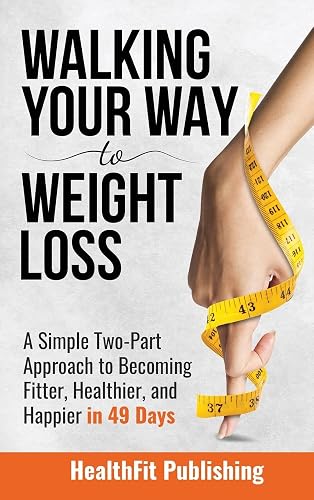 Walking Your Way to Weight Loss: A Simple Two-Part Approach to Becoming Fitter, Healthier, and Happier in 49 Days