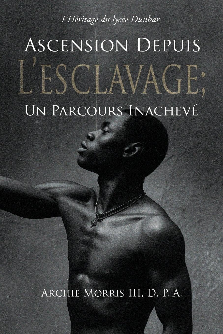 Ascension Depuis L'Esclavage; Un Parcours Inachevé: L'Héritage du lycée Dunbar