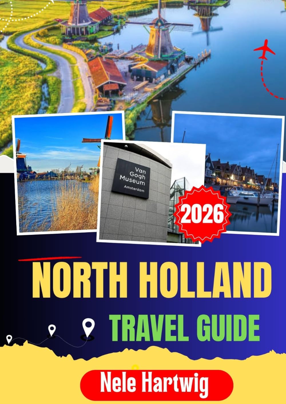 NORTH HOLLAND TRAVEL GUIDE 2026: Your Essential Journey Through Amsterdam, Haarlem, Alkmaar, Volendam, Marken, Zandvoort, Historic Canals, Coastal Beaches, Dutch Villages, and Local Culture