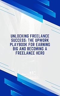 Unlocking Freelance Success: The Upwork Playbook for Earning Big and Becoming a Freelance Hero