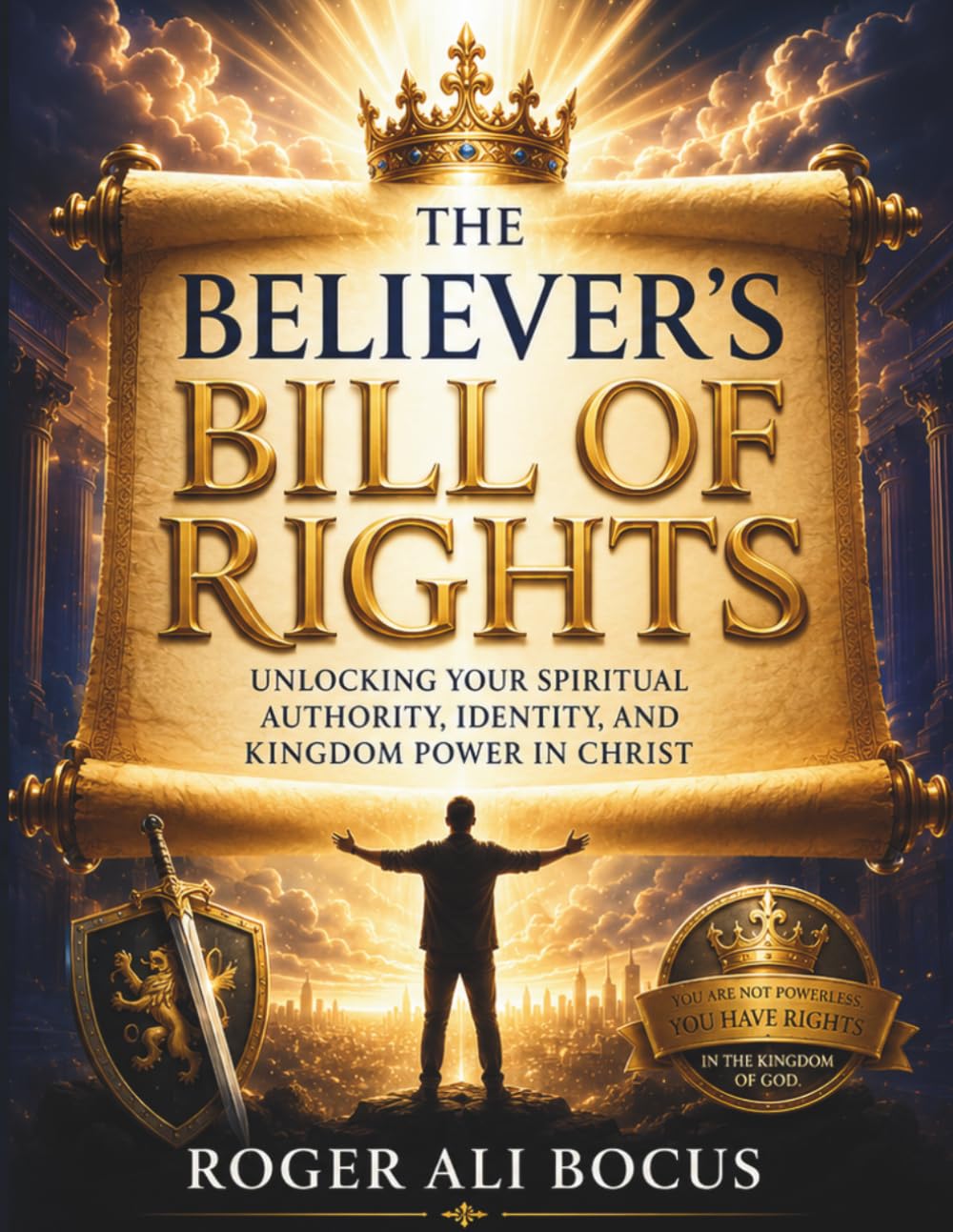 The Believer’s Bill of Rights: Unlocking Your Authority, Identity, and Kingdom Power in Christ