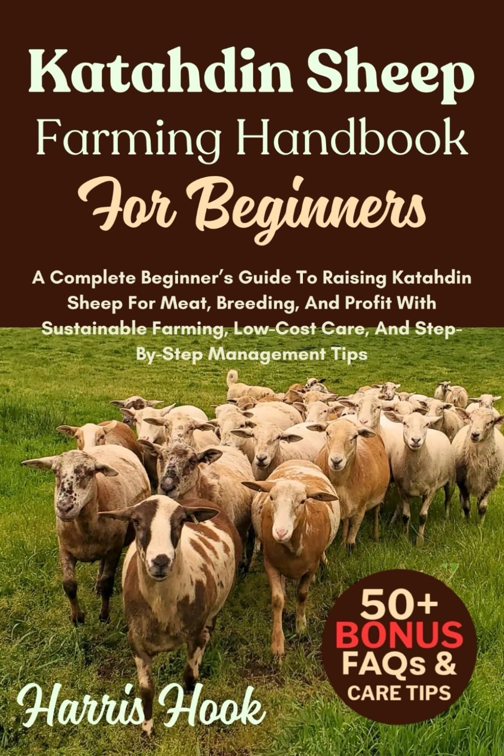 Katahdin Sheep Farming Handbook For Beginners: A Complete Beginner’s Guide To Raising Katahdin Sheep For Meat, Breeding, And Profit With Sustainable ... Care, And Step-By-Step Management Tips