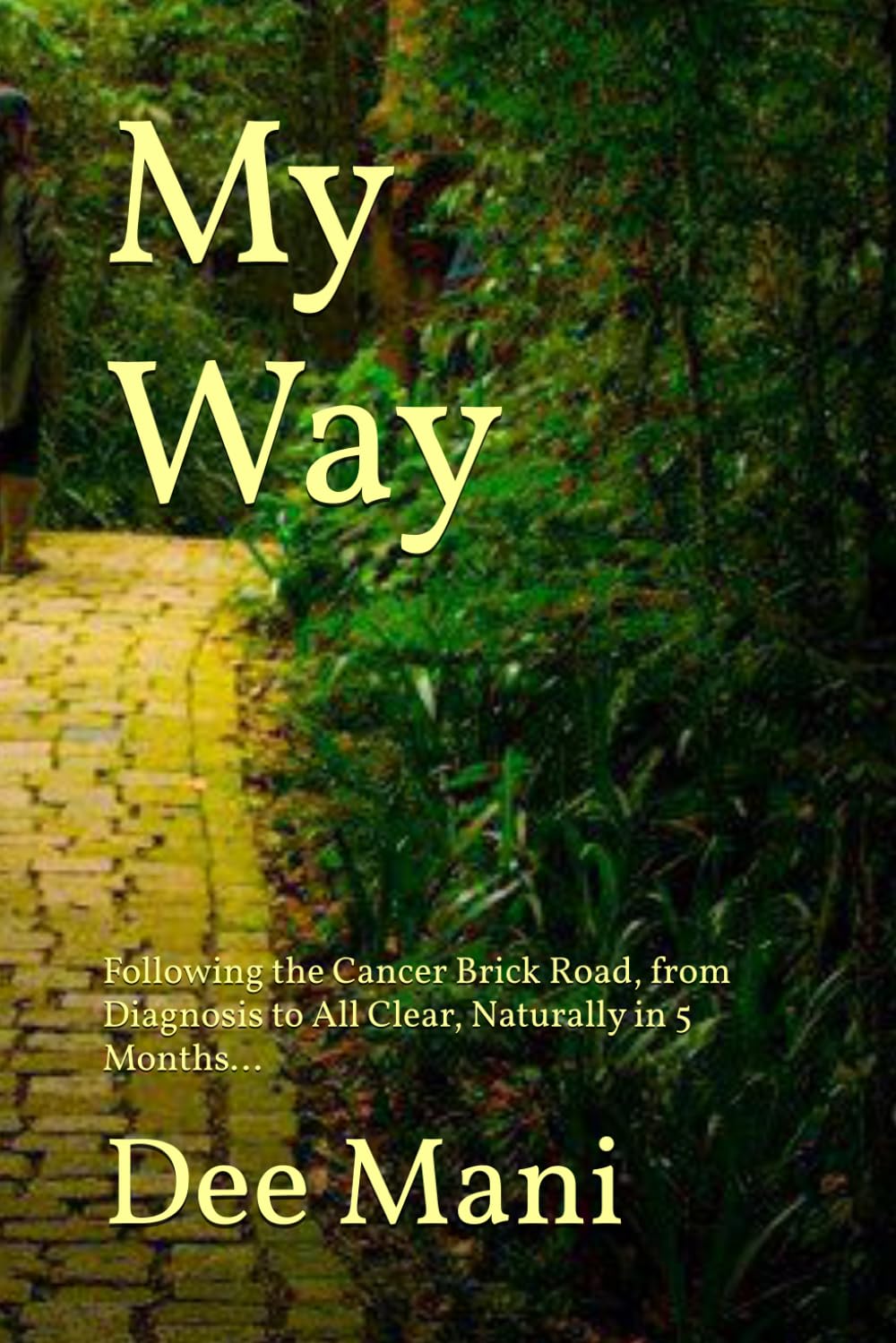 My Way: Following the cancer brick road, from diagnosis to all clear naturally in 5 months...