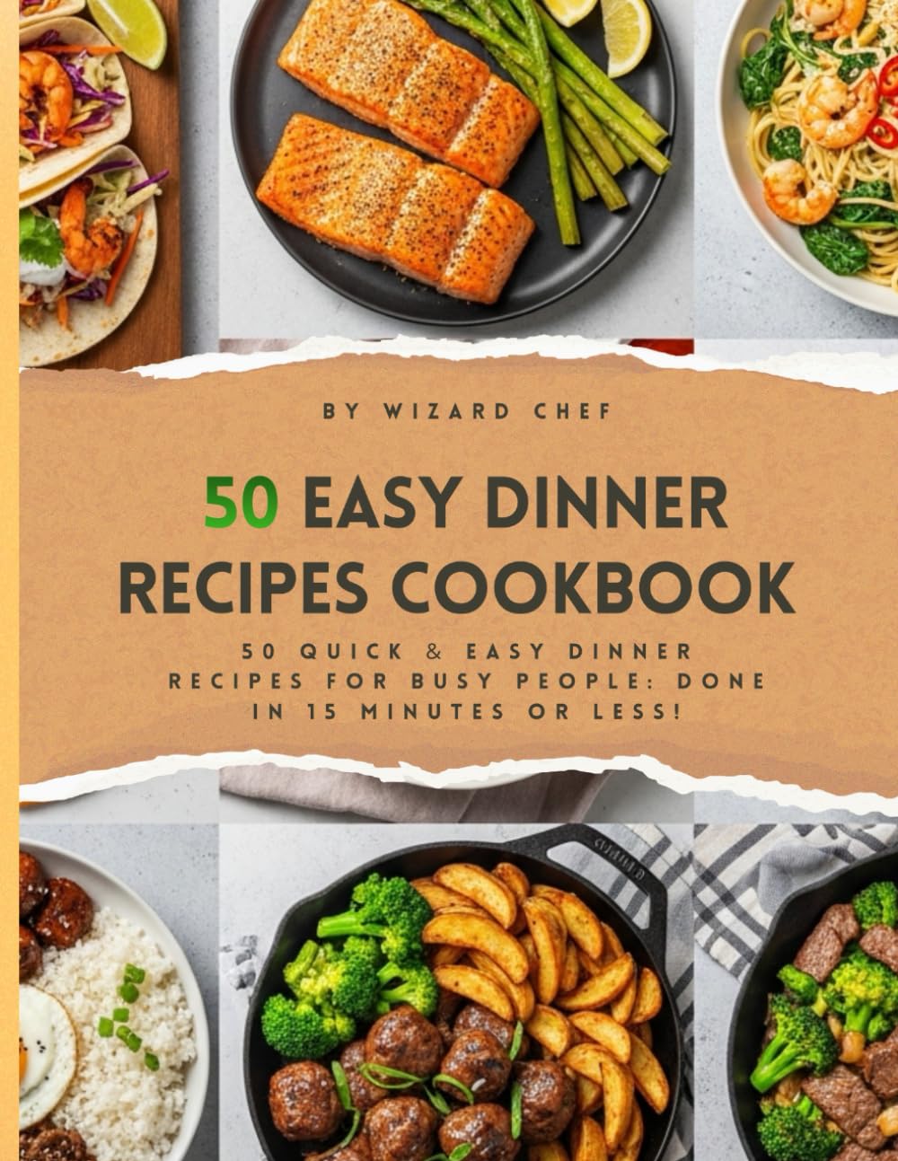 Easy Dinner Recipes Cookbook: 50 Quick & Easy Dinner Recipes For Busy People: Done In 15 Minutes OR Less!