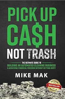 Pick Up Cash, Not Trash: The Ultimate Guide to Building an Automated Cleaning Business & Achieving Financial Freedom Without Getting Dirty