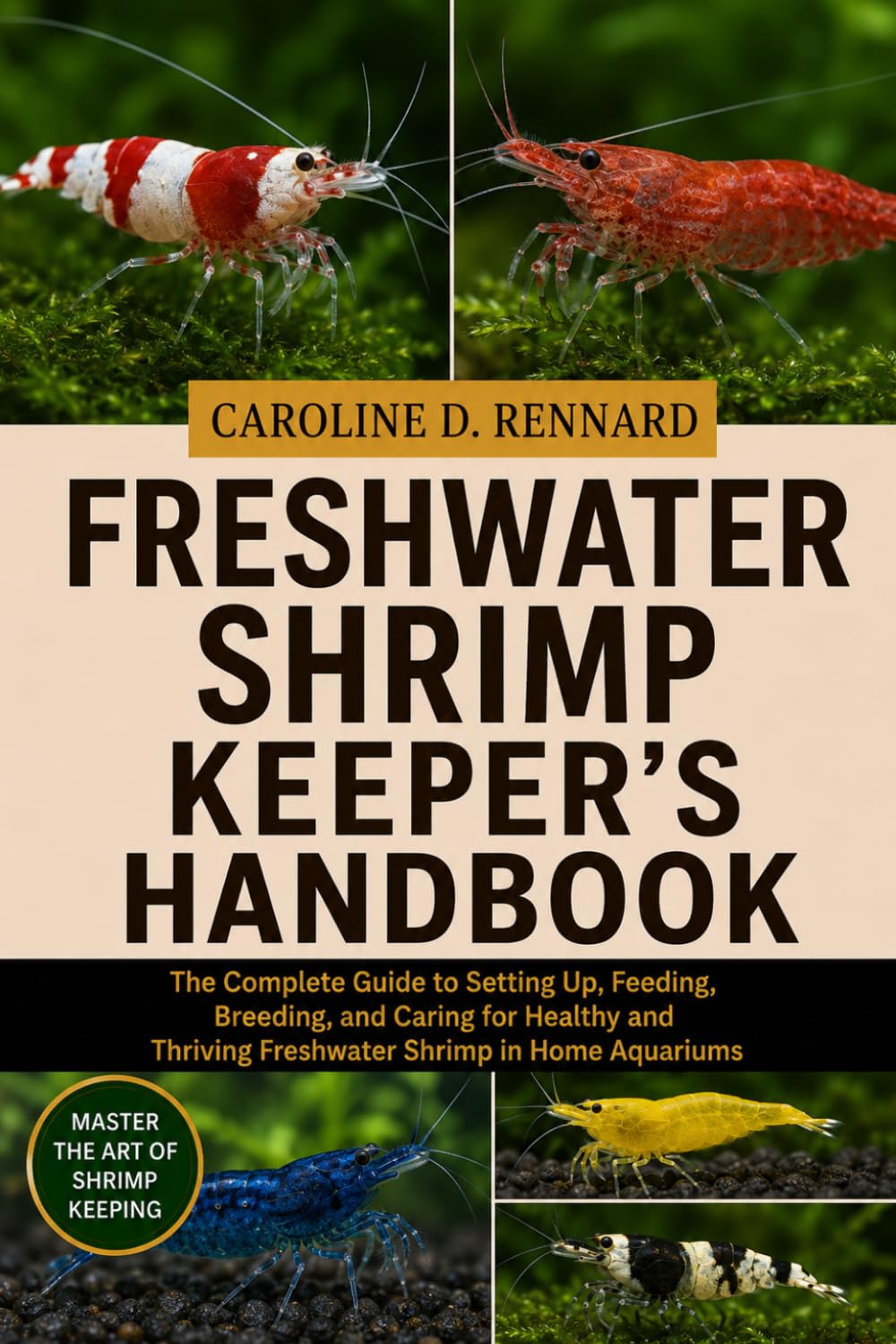 FRESHWATER SHRIMP KEEPER'S HANDBOOK: The Complete Guide to Setting Up, Feeding, Breeding, and Caring for Healthy and Thriving Freshwater Shrimp in Home Aquariums