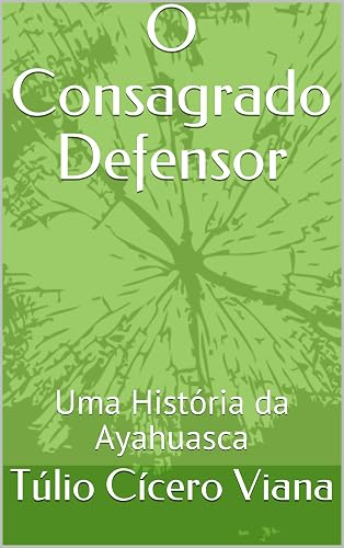 O Consagrado Defensor: Uma História da Ayahuasca