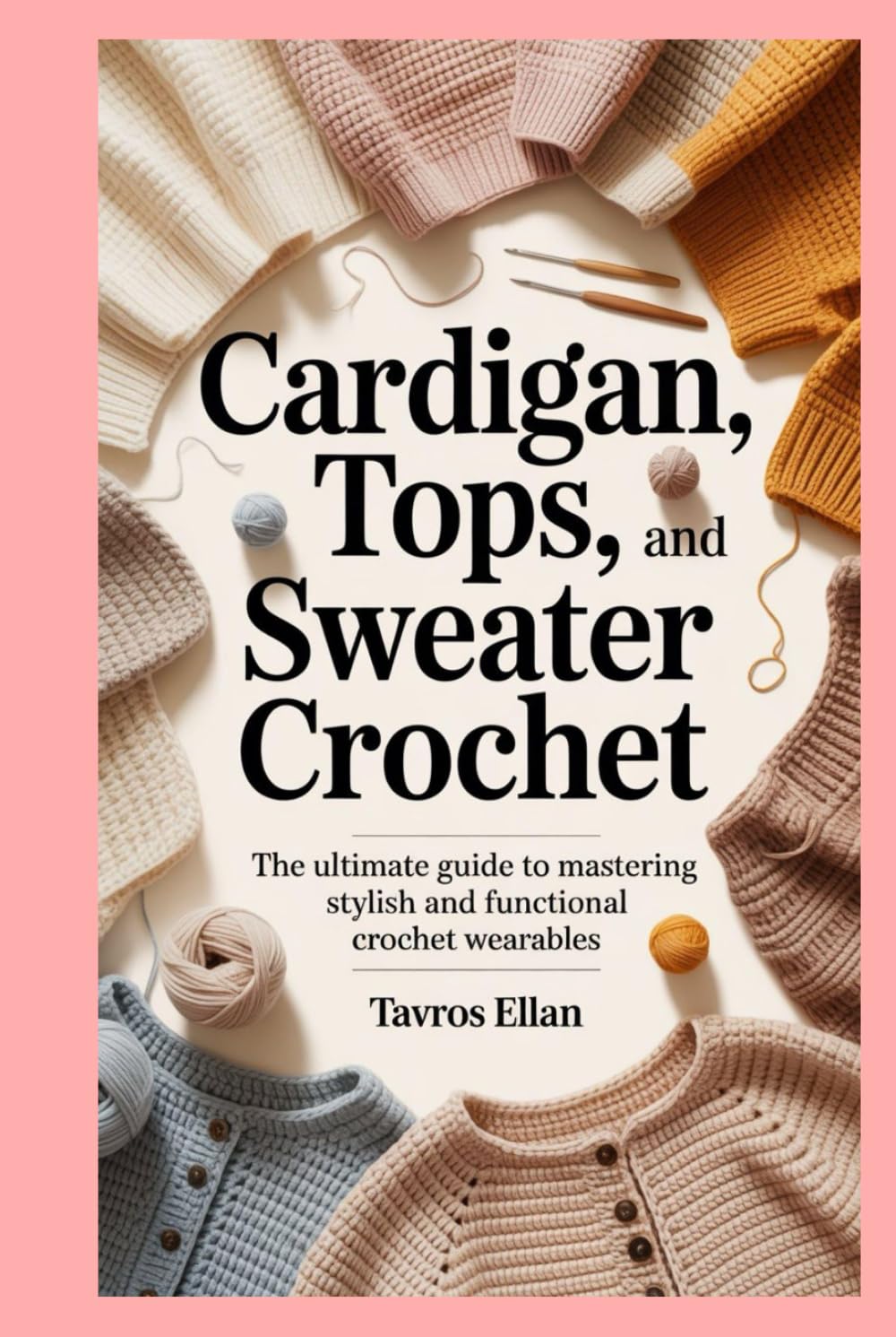 Cardigan, Tops, and Sweater Crochet: The Ultimate Guide to Mastering Stylish and Functional Crochet Wearables