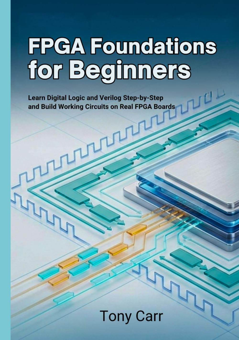FPGA Foundations for Beginners: Learn Digital Logic and Verilog Step-by-Step and Build Working Circuits on Real FPGA Boards
