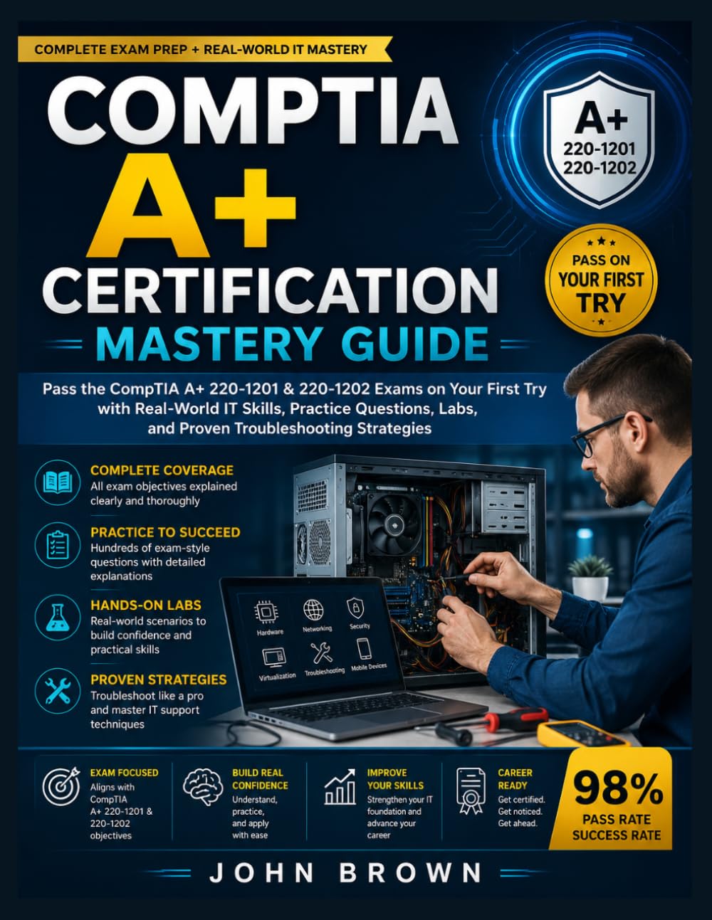 COMPTIA A+ CERTIFICATION MASTERY GUIDE: Pass the CompTIA A+ 220-1201 & 220-1202 Exams on Your First Try with Real-World IT Skills, Practice Questions, Labs, and Proven Troubleshooting Strategies