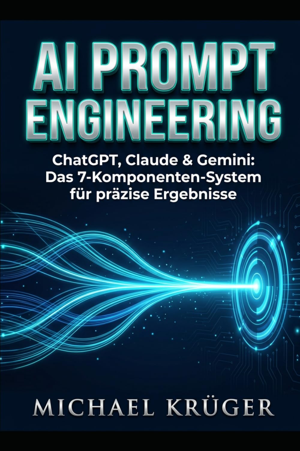 AI PROMPT ENGINEERING: ChatGPT, Claude & Gemini: Das 7-Komponenten-System für präzise Ergebnisse