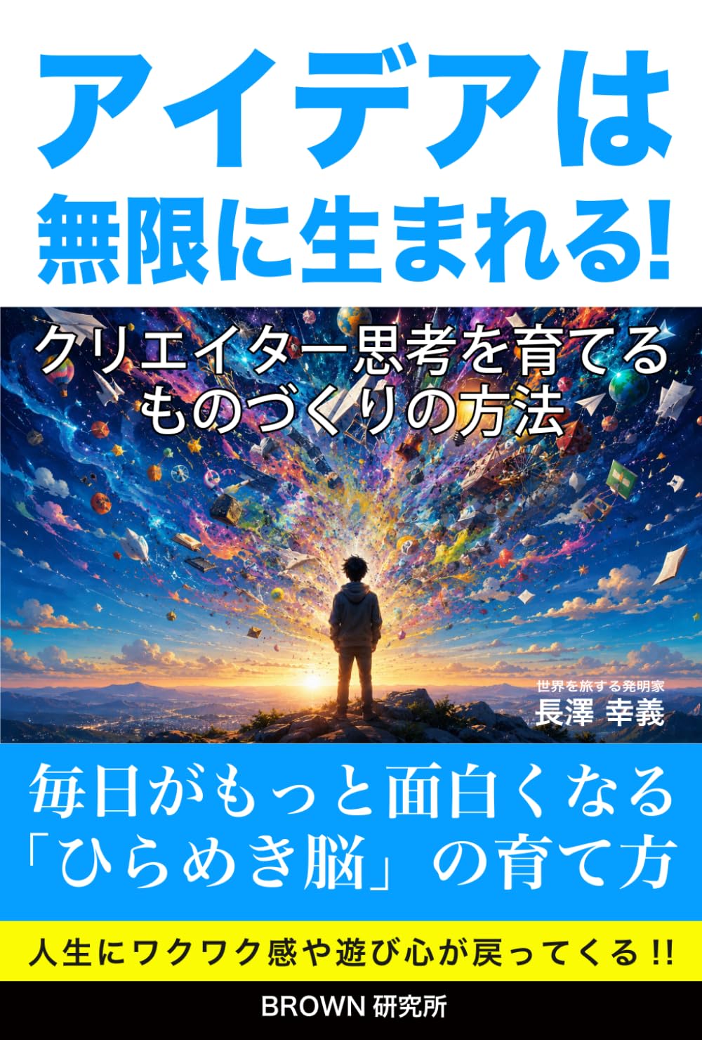 アイデアは無限に生まれる！クリエイター思考を育てるものづくりの方法: 毎日がもっと面白くなる「ひらめき脳」の育て方